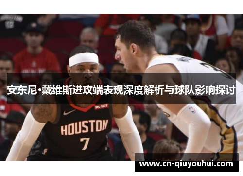 安东尼·戴维斯进攻端表现深度解析与球队影响探讨 安东尼·戴维斯进攻端表现深度解析与球队影响探讨