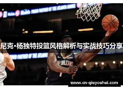 尼克·杨独特投篮风格解析与实战技巧分享 尼克·杨独特投篮风格解析与实战技巧分享
