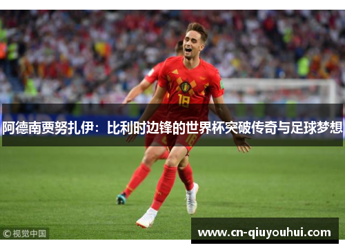 阿德南贾努扎伊:比利时边锋的世界杯突破传奇与足球梦想 阿德南贾努扎伊:比利时边锋的世界杯突破传奇与足球梦想