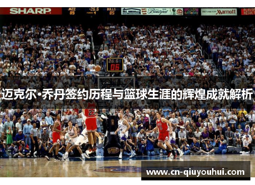 迈克尔·乔丹签约历程与篮球生涯的辉煌成就解析 迈克尔·乔丹签约历程与篮球生涯的辉煌成就解析