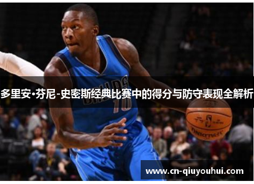 多里安·芬尼-史密斯经典比赛中的得分与防守表现全解析 多里安·芬尼-史密斯经典比赛中的得分与防守表现全解析