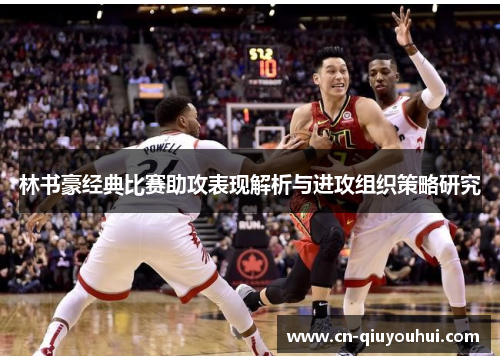 林书豪经典比赛助攻表现解析与进攻组织策略研究 林书豪经典比赛助攻表现解析与进攻组织策略研究
