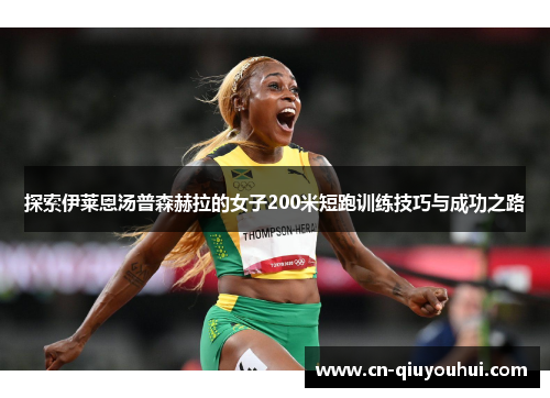 探索伊莱恩汤普森赫拉的女子200米短跑训练技巧与成功之路 探索伊莱恩汤普森赫拉的女子200米短跑训练技巧与成功之路