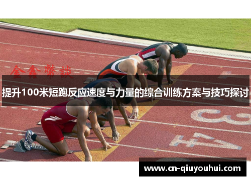 提升100米短跑反应速度与力量的综合训练方案与技巧探讨