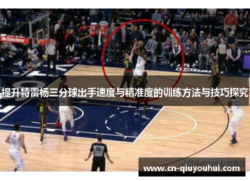 提升特雷杨三分球出手速度与精准度的训练方法与技巧探究 提升特雷杨三分球出手速度与精准度的训练方法与技巧探究