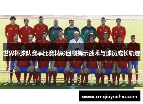世界杯球队赛季比赛精彩回顾揭示战术与球员成长轨迹 世界杯球队赛季比赛精彩回顾揭示战术与球员成长轨迹