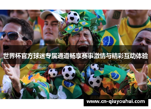 世界杯官方球迷专属通道畅享赛事激情与精彩互动体验 世界杯官方球迷专属通道畅享赛事激情与精彩互动体验