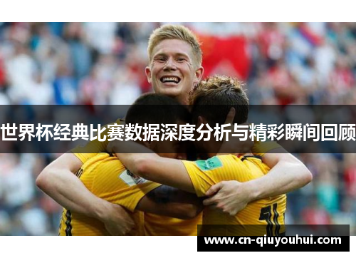 世界杯经典比赛数据深度分析与精彩瞬间回顾