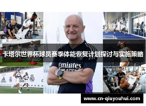 卡塔尔世界杯球员赛季体能恢复计划探讨与实施策略 卡塔尔世界杯球员赛季体能恢复计划探讨与实施策略
