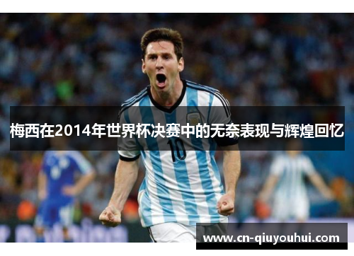 梅西在2014年世界杯决赛中的无奈表现与辉煌回忆 梅西在2014年世界杯决赛中的无奈表现与辉煌回忆