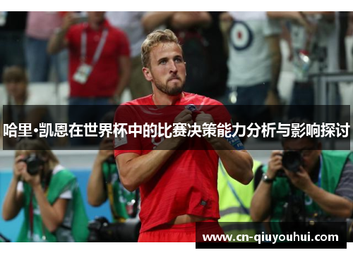 哈里·凯恩在世界杯中的比赛决策能力分析与影响探讨 哈里·凯恩在世界杯中的比赛决策能力分析与影响探讨
