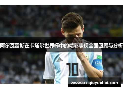 阿尔瓦雷斯在卡塔尔世界杯中的精彩表现全面回顾与分析