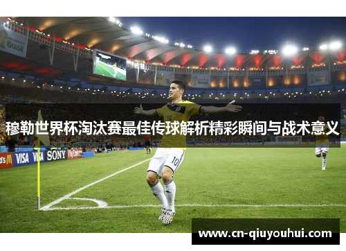 穆勒世界杯淘汰赛最佳传球解析精彩瞬间与战术意义 穆勒世界杯淘汰赛最佳传球解析精彩瞬间与战术意义
