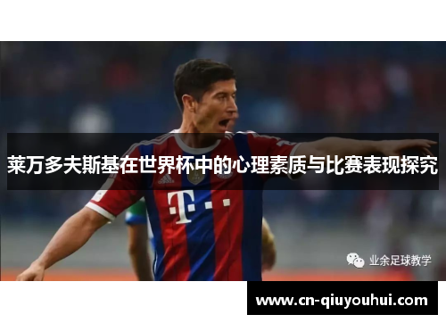 莱万多夫斯基在世界杯中的心理素质与比赛表现探究 莱万多夫斯基在世界杯中的心理素质与比赛表现探究