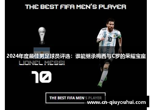 2024年度最佳男足球员评选:谁能继承梅西与C罗的荣耀宝座 2024年度最佳男足球员评选:谁能继承梅西与C罗的荣耀宝座