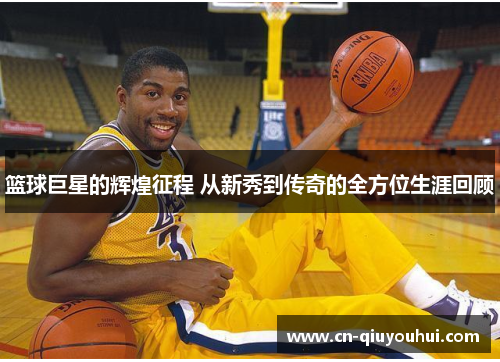 篮球巨星的辉煌征程 从新秀到传奇的全方位生涯回顾 篮球巨星的辉煌征程 从新秀到传奇的全方位生涯回顾