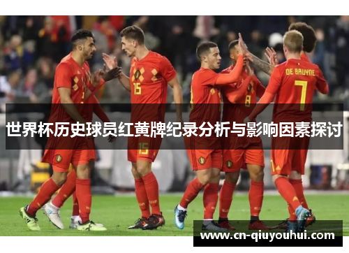 世界杯历史球员红黄牌纪录分析与影响因素探讨 世界杯历史球员红黄牌纪录分析与影响因素探讨