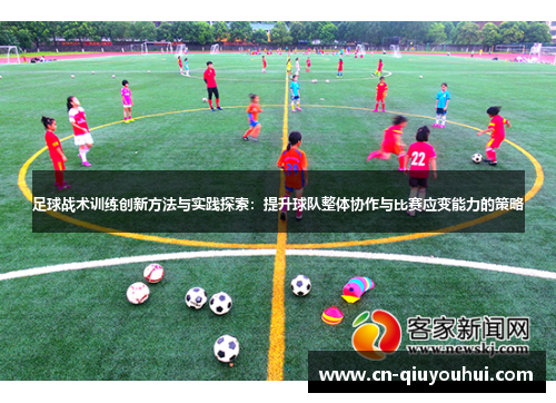 足球战术训练创新方法与实践探索:提升球队整体协作与比赛应变能力的策略 足球战术训练创新方法与实践探索:提升球队整体协作与比赛应变能力的策略