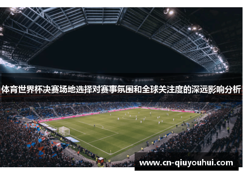 体育世界杯决赛场地选择对赛事氛围和全球关注度的深远影响分析 体育世界杯决赛场地选择对赛事氛围和全球关注度的深远影响分析