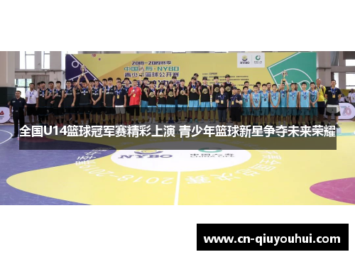 全国U14篮球冠军赛精彩上演 青少年篮球新星争夺未来荣耀
