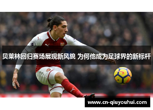 贝莱林回归赛场展现新风貌 为何他成为足球界的新标杆