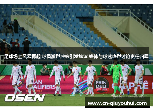 足球场上风云再起 球员激烈冲突引发热议 媒体与球迷热烈讨论责任归属
