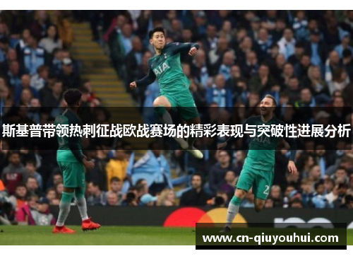 斯基普带领热刺征战欧战赛场的精彩表现与突破性进展分析 斯基普带领热刺征战欧战赛场的精彩表现与突破性进展分析