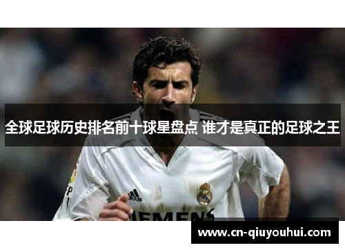 全球足球历史排名前十球星盘点 谁才是真正的足球之王 全球足球历史排名前十球星盘点 谁才是真正的足球之王