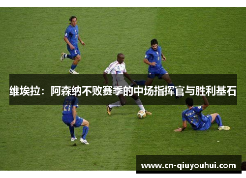 维埃拉:阿森纳不败赛季的中场指挥官与胜利基石 维埃拉:阿森纳不败赛季的中场指挥官与胜利基石