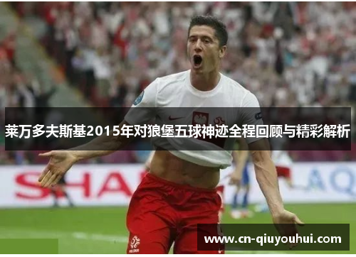 莱万多夫斯基2015年对狼堡五球神迹全程回顾与精彩解析 莱万多夫斯基2015年对狼堡五球神迹全程回顾与精彩解析