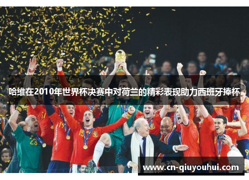 哈维在2010年世界杯决赛中对荷兰的精彩表现助力西班牙捧杯