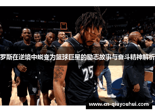 罗斯在逆境中蜕变为篮球巨星的励志故事与奋斗精神解析 罗斯在逆境中蜕变为篮球巨星的励志故事与奋斗精神解析
