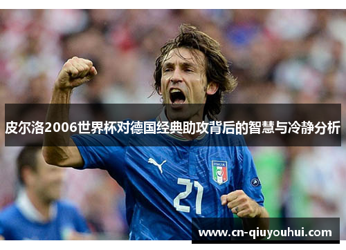 皮尔洛2006世界杯对德国经典助攻背后的智慧与冷静分析 皮尔洛2006世界杯对德国经典助攻背后的智慧与冷静分析