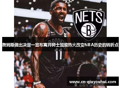 詹姆斯做出决定一宣布离开骑士加盟热火改变NBA历史的转折点 詹姆斯做出决定一宣布离开骑士加盟热火改变NBA历史的转折点