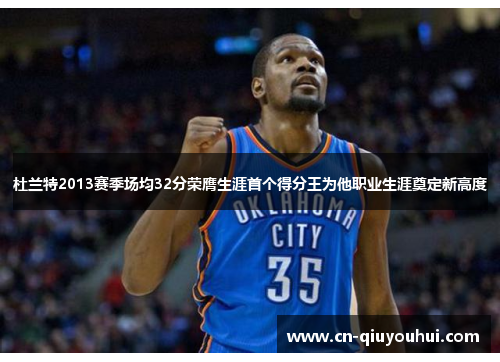 杜兰特2013赛季场均32分荣膺生涯首个得分王为他职业生涯奠定新高度 杜兰特2013赛季场均32分荣膺生涯首个得分王为他职业生涯奠定新高度