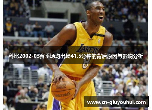 科比2002-03赛季场均出场41.5分钟的背后原因与影响分析 科比2002-03赛季场均出场41.5分钟的背后原因与影响分析