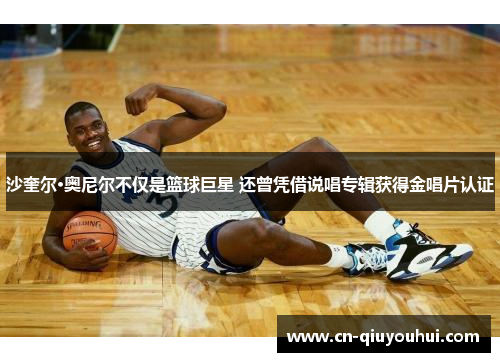 沙奎尔·奥尼尔不仅是篮球巨星 还曾凭借说唱专辑获得金唱片认证 沙奎尔·奥尼尔不仅是篮球巨星 还曾凭借说唱专辑获得金唱片认证