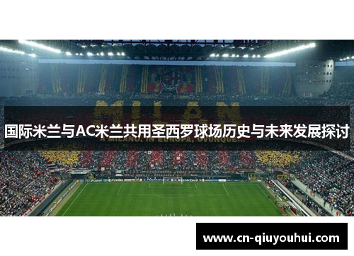 国际米兰与AC米兰共用圣西罗球场历史与未来发展探讨 国际米兰与AC米兰共用圣西罗球场历史与未来发展探讨