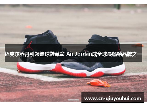 迈克尔乔丹引领篮球鞋革命 Air Jordan成全球最畅销品牌之一 迈克尔乔丹引领篮球鞋革命 Air Jordan成全球最畅销品牌之一