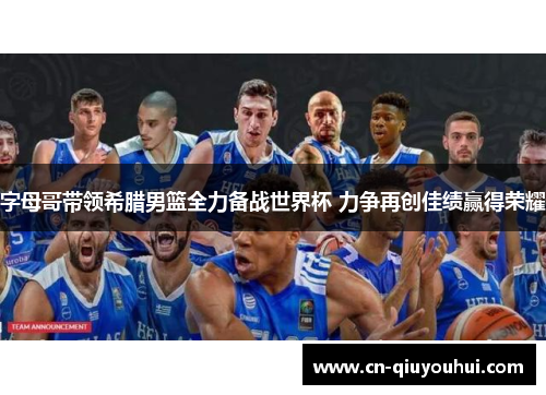 字母哥带领希腊男篮全力备战世界杯 力争再创佳绩赢得荣耀