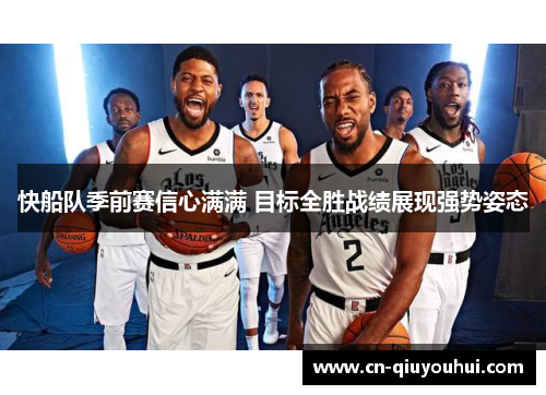 快船队季前赛信心满满 目标全胜战绩展现强势姿态 快船队季前赛信心满满 目标全胜战绩展现强势姿态