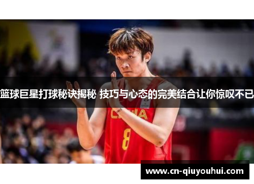 篮球巨星打球秘诀揭秘 技巧与心态的完美结合让你惊叹不已 篮球巨星打球秘诀揭秘 技巧与心态的完美结合让你惊叹不已
