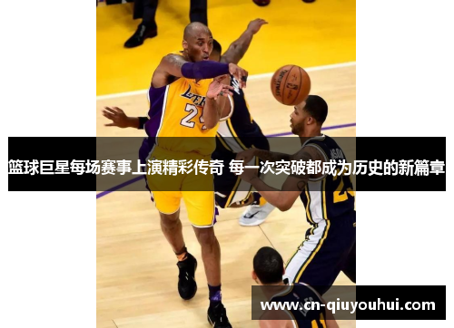 篮球巨星每场赛事上演精彩传奇 每一次突破都成为历史的新篇章 篮球巨星每场赛事上演精彩传奇 每一次突破都成为历史的新篇章