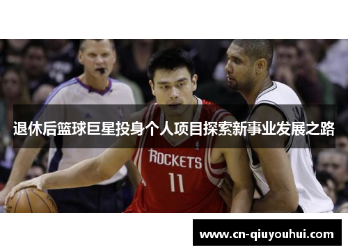 退休后篮球巨星投身个人项目探索新事业发展之路 退休后篮球巨星投身个人项目探索新事业发展之路