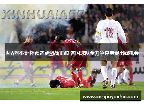 世界杯亚洲杯预选赛激战正酣 各国球队全力争夺宝贵出线机会