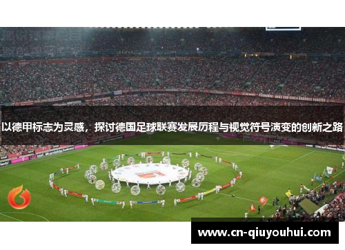 以德甲标志为灵感,探讨德国足球联赛发展历程与视觉符号演变的创新之路 以德甲标志为灵感,探讨德国足球联赛发展历程与视觉符号演变的创新之路