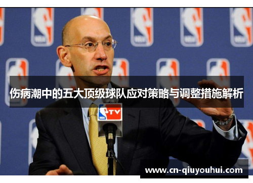 伤病潮中的五大顶级球队应对策略与调整措施解析 伤病潮中的五大顶级球队应对策略与调整措施解析