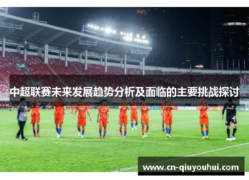 中超联赛未来发展趋势分析及面临的主要挑战探讨 中超联赛未来发展趋势分析及面临的主要挑战探讨