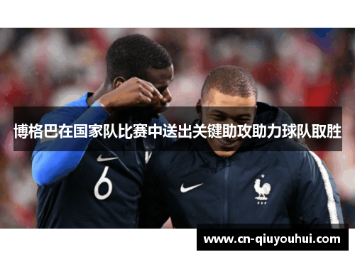 博格巴在国家队比赛中送出关键助攻助力球队取胜 博格巴在国家队比赛中送出关键助攻助力球队取胜