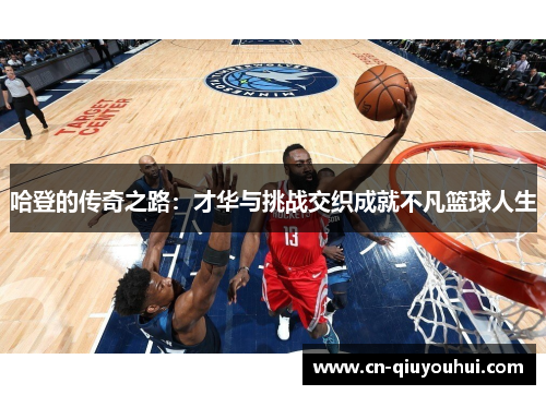 哈登的传奇之路:才华与挑战交织成就不凡篮球人生 哈登的传奇之路:才华与挑战交织成就不凡篮球人生